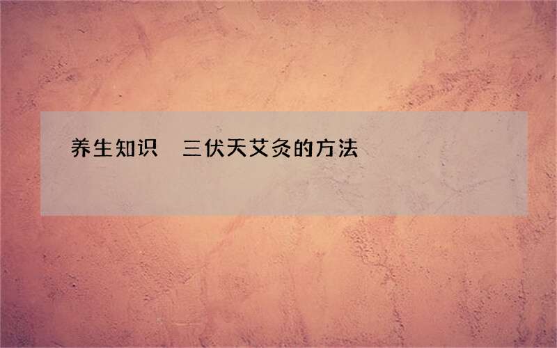 养生知识 三伏天艾灸的方法